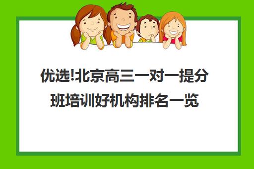 优选!北京高三一对一提分班培训好机构排名一览【2025必看指南】