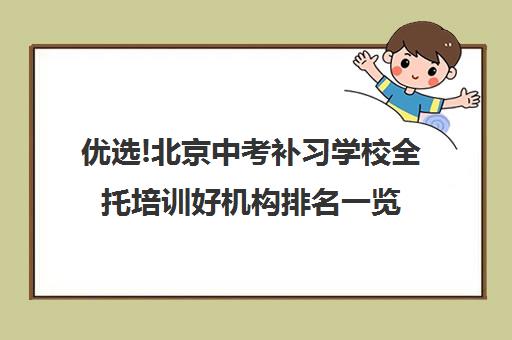 优选!北京中考补习学校全托培训好机构排名一览【2025必看指南】