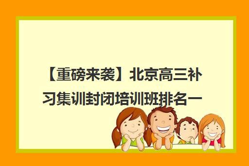 【重磅来袭】北京高三补习集训封闭培训班排名一览【新排名公布】