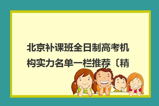 北京补课班全日制高考机构实力名单一栏推荐〔精选机构一览〕