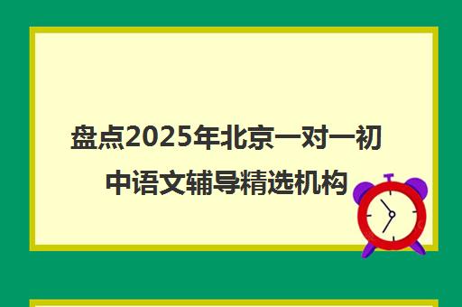 盘点2025年北京一对一初中语文辅导精选机构推荐名单