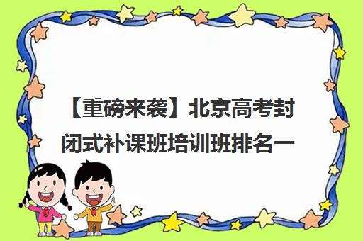 【重磅来袭】北京高考封闭式补课班培训班排名一览【新排名公布】