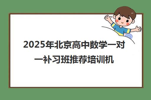 2025年北京高中数学一对一补习班推荐培训机构名单汇总一览表