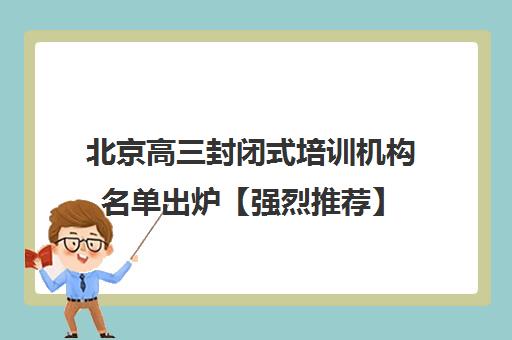 北京高三封闭式培训机构名单出炉【强烈推荐】