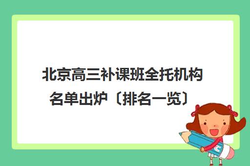 北京高三补课班全托机构名单出炉〔排名一览〕