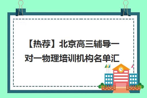 【热荐】北京高三辅导一对一物理培训机构名单汇总【十大精选高三辅导一对一物理机构】