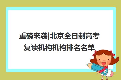 重磅来袭|北京全日制高考复读机构机构排名名单汇总公布〔精选机构一览〕