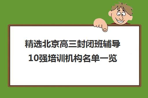 精选北京高三封闭班辅导10强培训机构名单一览【2025必看指南】