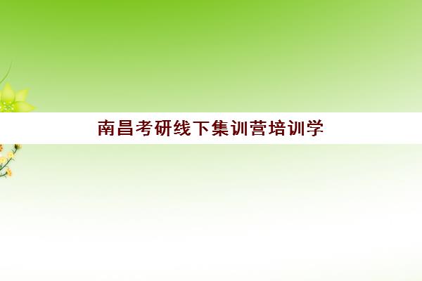 南昌考研线下集训营培训学校排名一览表如何查询？2025年最新权威榜单与科学择校全攻略