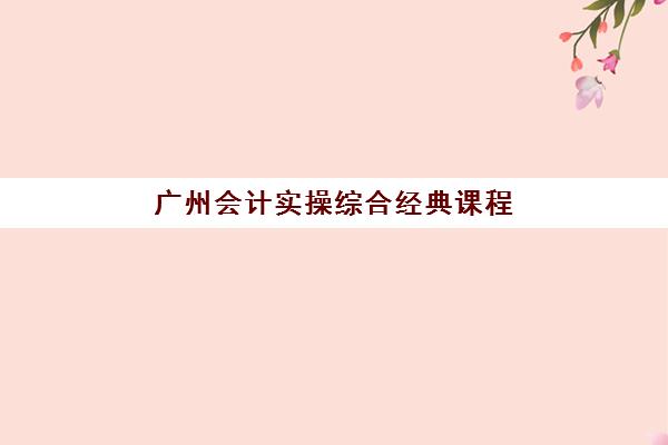 广州会计实操综合经典课程2025年考试时间如何查询？最新考试日程、报名流程与备考全攻略