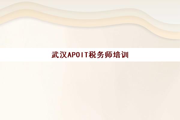 武汉APOIT税务师培训预报名考点有哪些地方？2025年最新考点分布、报名流程与选择指南全解析