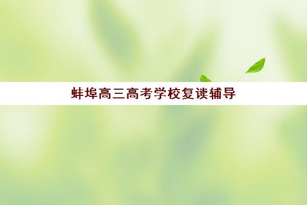 蚌埠高三高考学校复读辅导培训机构哪家好一点？2025年最新排名、择校指南与成功案例解析
