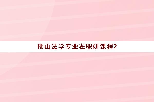 佛山法学专业在职研课程2025年考点有哪些？最新考点详情、查询步骤与备考全指南