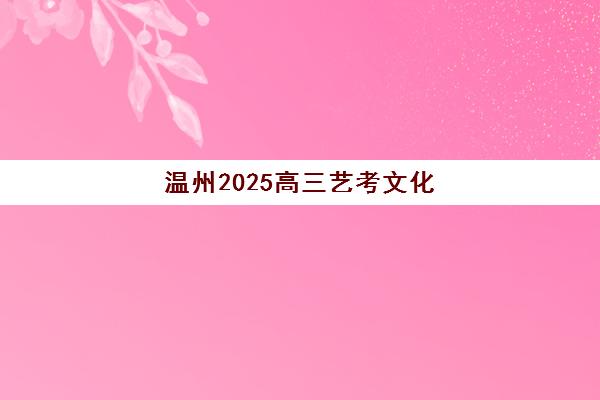 温州2025高三艺考文化课时间表：关键节点与高效备考全攻略