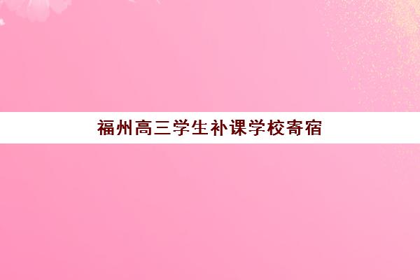 福州高三学生补课学校寄宿中心半年费用多少？2025年最新收费标准与性价比择校指南