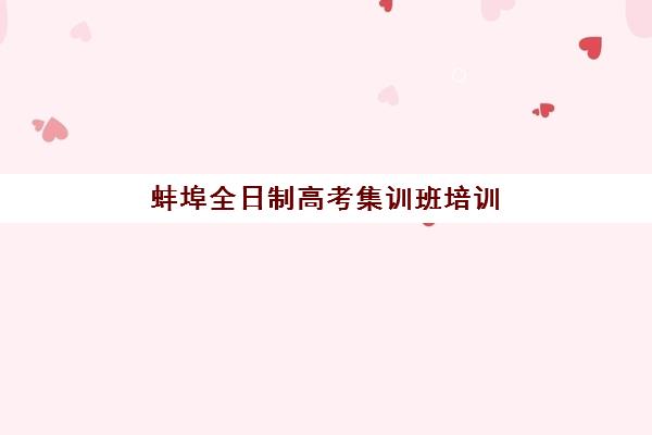 蚌埠全日制高考集训班培训机构哪个比较好一点？2025年最新排名、择校标准与全程报名指南