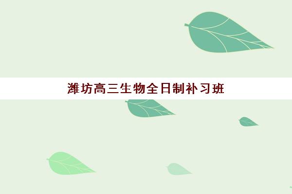 潍坊高三生物全日制补习班封闭管理多少钱一个月？2025年最新费用解析、择校指南与性价比对比