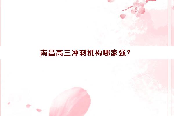 南昌高三冲刺机构哪家强？2025年五大公办机构课程特色与运营策略解析