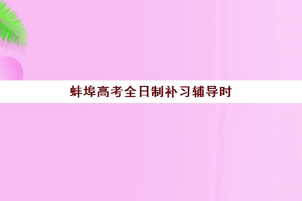蚌埠高考全日制补习辅导时间2025考试时间如何科学规划？最新日程表、备考策略与高效时间管理全指南