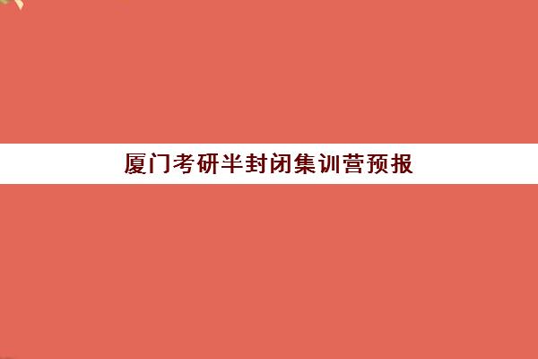 厦门考研半封闭集训营预报名考点如何查询？2025年最新查询渠道、操作流程与备考全指南