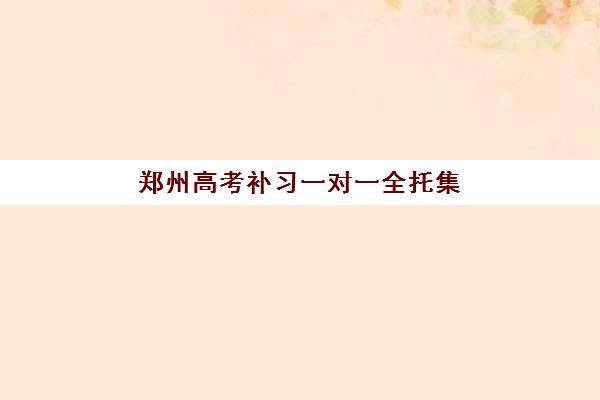 郑州高考补习一对一全托集训营排名榜单公布如何查询？2025年最新榜单、择校指南与成功案例解析