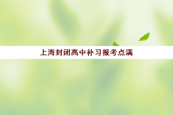上海封闭高中补习报考点满了还能改吗？2025年最新修改流程与备选考点选择指南
