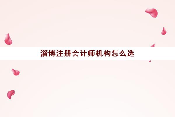 淄博注册会计师机构怎么选？2025年最新排名与性价比指南