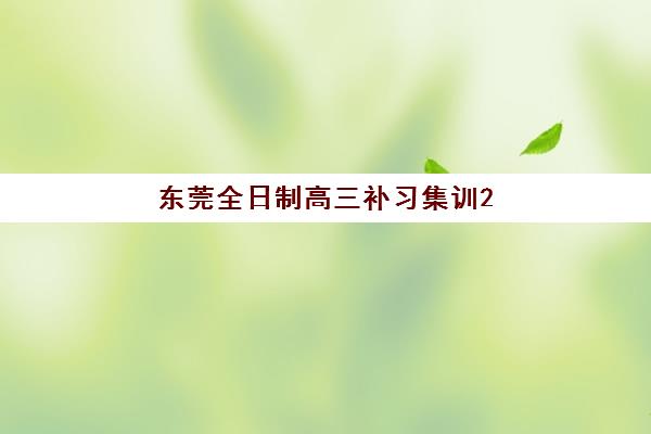 东莞全日制高三补习集训2025年时间是多少？最新日程表、备考规划与时间管理全攻略
