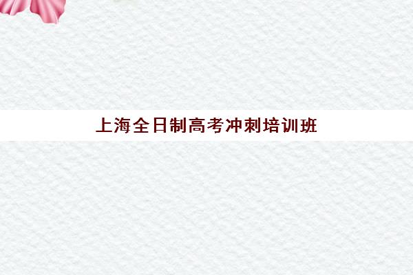 上海全日制高考冲刺培训班2025年考试时间如何安排？最新考试日程、备考规划与时间管理全攻略