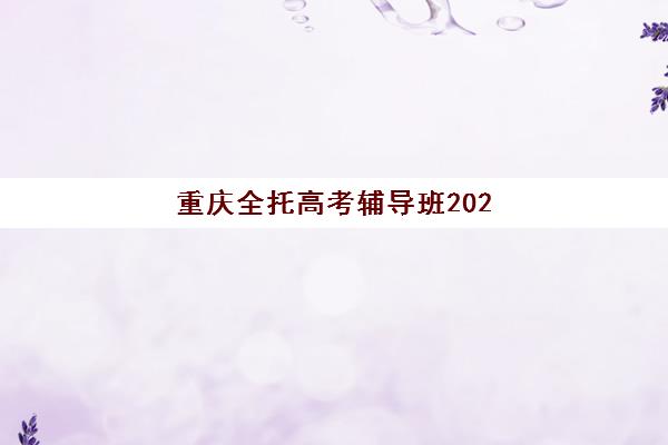 重庆全托高考辅导班2025报名时间表格如何查询？最新各机构日程对比、报名步骤与择校全指南