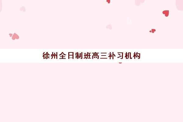 徐州全日制班高三补习机构服务透明度报告如何科学查看？2025年最新评估指标、查询方法与避坑指南全解析