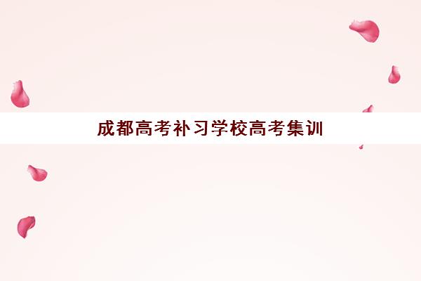 成都高考补习学校高考集训营排名榜单最新如何查询？2025年权威排名、择校指南与成功案例全解析