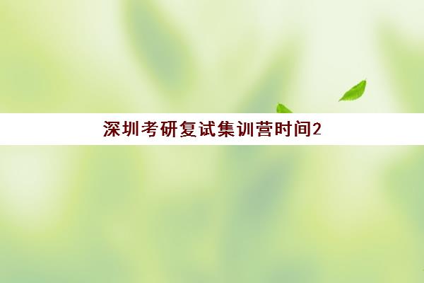 深圳考研复试集训营时间2025具体时间如何查询？最新各机构开班日程与备考规划全解析