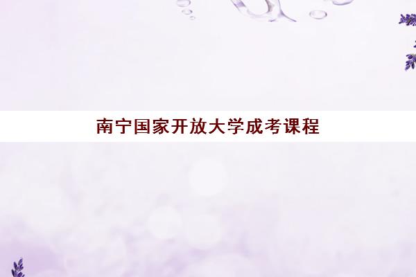 南宁国家开放大学成考课程最容易的大学是哪个？2025年最新专业推荐、报名流程与通过技巧全解析