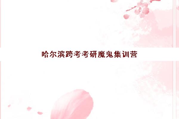 哈尔滨跨考考研魔鬼集训营最好的培训机构排名如何查？2025年最新榜单与择校全攻略