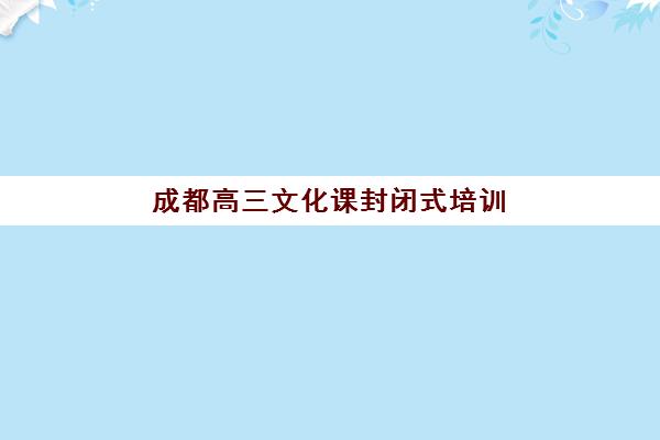 成都高三文化课封闭式培训辅导机构哪家强些啊?2025年最新前十排名深度解析与科学择校全指南 成都高三文化课封闭式培训辅导机构哪家强些啊?2025年最新前十排名深度解析与科学择校全指南