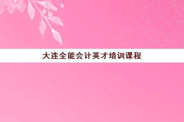 大连全能会计英才培训课程2025年考试时间如何查询？最新权威时间表、报名流程与备考全程指南全解析