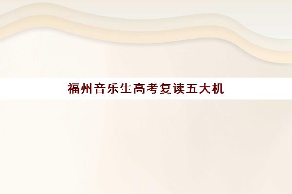 福州音乐生高考复读五大机构如何选？2025年权威竞争力报告与择校指南