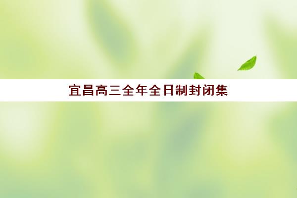 宜昌高三全年全日制封闭集训培训学校排名榜前十名如何查询？2025年最新榜单、各校特色与择校指南全解析