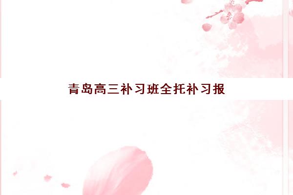 青岛高三补习班全托补习报名时间及流程安排如何规划？2025年最新时间表、材料清单与择校指南全解析