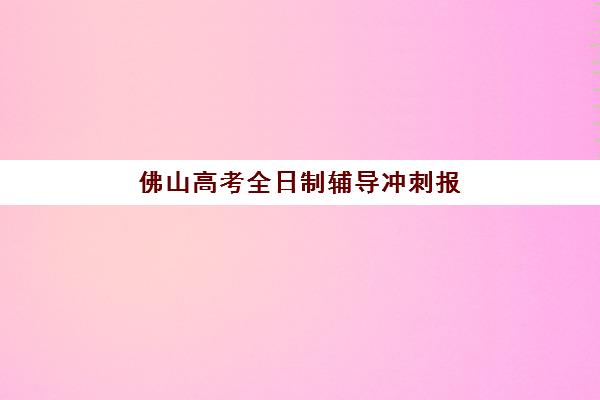 佛山高考全日制辅导冲刺报考点满了怎么办？2025年最新修改攻略与备选方案
