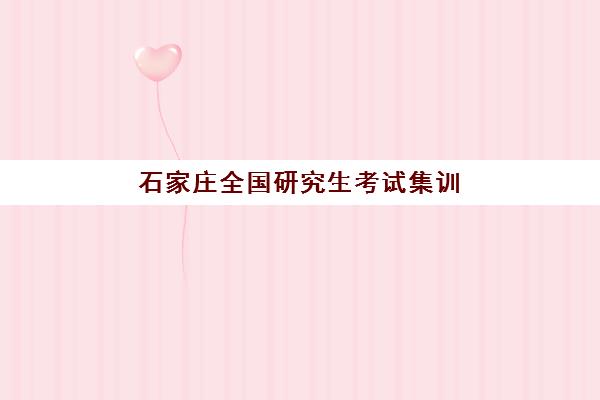 石家庄全国研究生考试集训营培训学校最好辅导学校有哪些?2025年最新权威排名、各校特色解析与科学择校指南 石家庄全国研究生考试集训营培训学校最好辅导学校有哪些?2025年最新权威排名、各校特色解析与科学择校指南