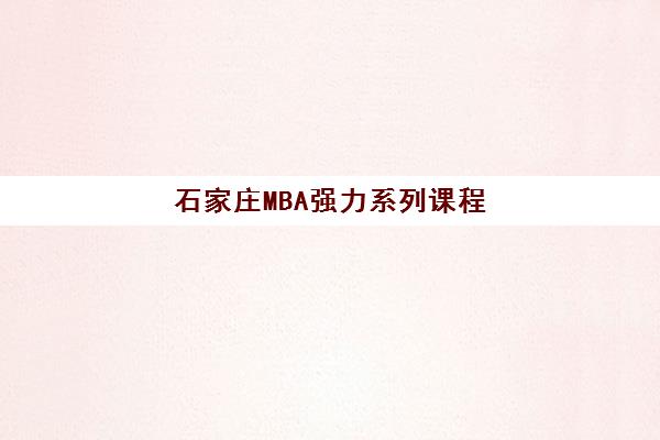 石家庄MBA强力系列课程2025年报名时间表如何安排？关键节点、备考策略与择校全指南