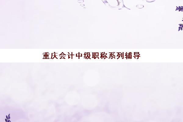 重庆会计中级职称系列辅导课程用户推荐度TOP3如何选择？2025年最新权威排名、各校特色解析与科学择校全指南