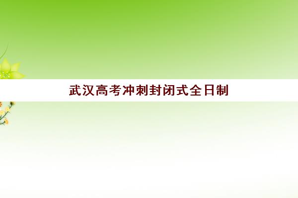武汉高考冲刺封闭式全日制学校2025年要求多少分？最新各校分数线、报名流程与择校全指南