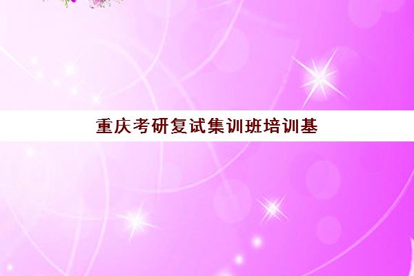 重庆考研复试集训班培训基地在哪个位置？2025年最新校区分布、选择指南与交通全攻略