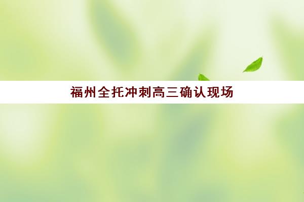 福州全托冲刺高三确认现场确认时间表如何安排?2025年最新时间节点与操作全攻略 福州全托冲刺高三确认现场确认时间表如何安排?2025年最新时间节点与操作全攻略