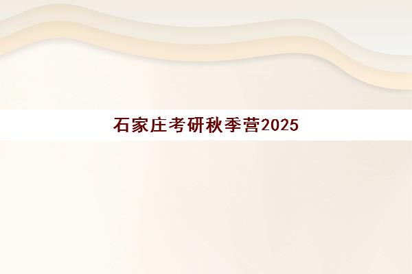 石家庄考研秋季营2025年考试时间如何安排？最新时间表与高效备考全攻略
