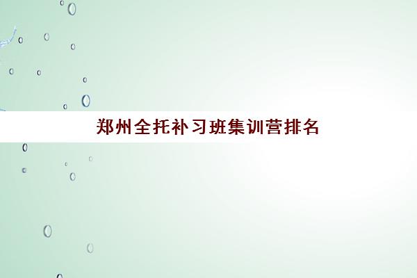 郑州全托补习班集训营排名前十有哪些？2025年最新权威Top10榜单与科学择校全指南