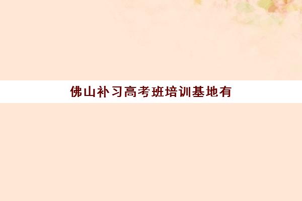 佛山补习高考班培训基地有哪些学校如何科学选择？2025年最新权威排名解读、择校策略与成功案例深度解析